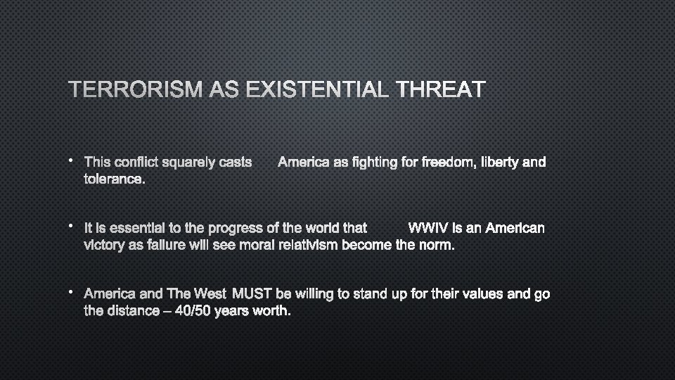 TERRORISM AS EXISTENTIAL THREAT • THIS CONFLICT SQUARELY CASTS AMERICA AS FIGHTING FOR FREEDOM,