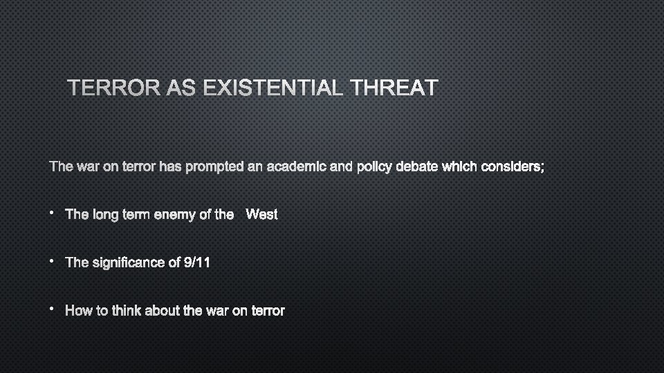 TERROR AS EXISTENTIAL THREAT THE WAR ON TERROR HAS PROMPTED AN ACADEMIC AND POLICY