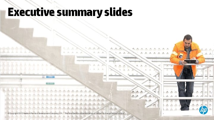 Executive summary slides © Copyright 2012 Hewlett-Packard Development Company, L. P. The information contained