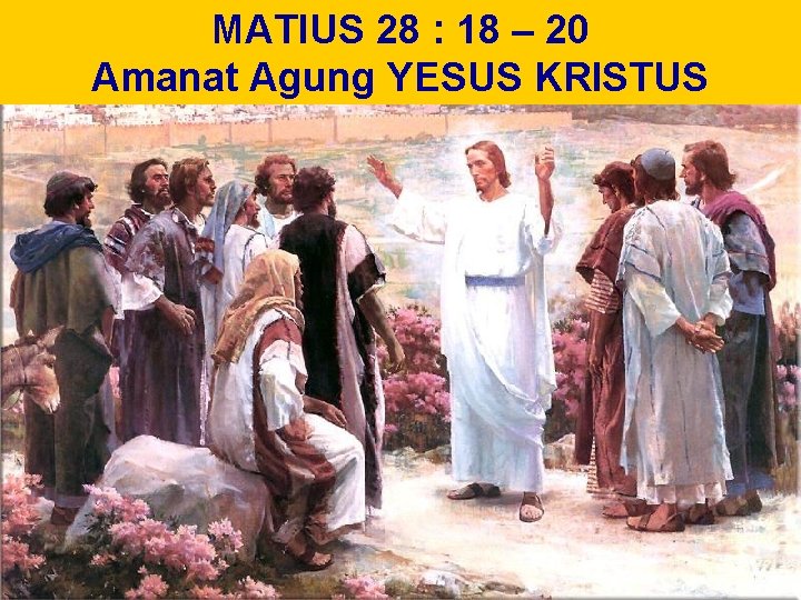 MATIUS 28 : 18 – 20 Amanat Agung YESUS KRISTUS 