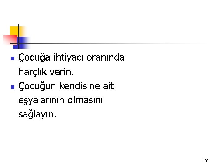 n n Çocuğa ihtiyacı oranında harçlık verin. Çocuğun kendisine ait eşyalarının olmasını sağlayın. 20