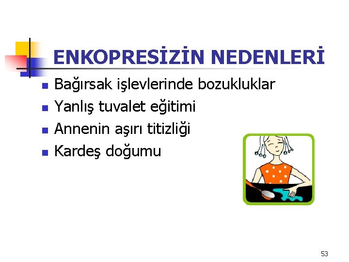 ENKOPRESİZİN NEDENLERİ n n Bağırsak işlevlerinde bozukluklar Yanlış tuvalet eğitimi Annenin aşırı titizliği Kardeş