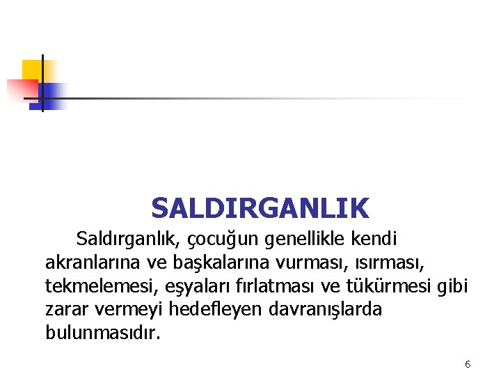 SALDIRGANLIK Saldırganlık, çocuğun genellikle kendi akranlarına ve başkalarına vurması, ısırması, tekmelemesi, eşyaları fırlatması ve