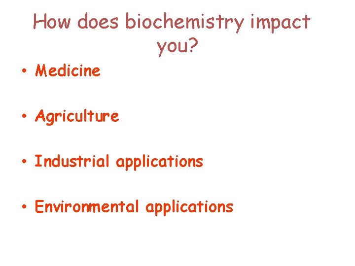 How does biochemistry impact you? • Medicine • Agriculture • Industrial applications • Environmental