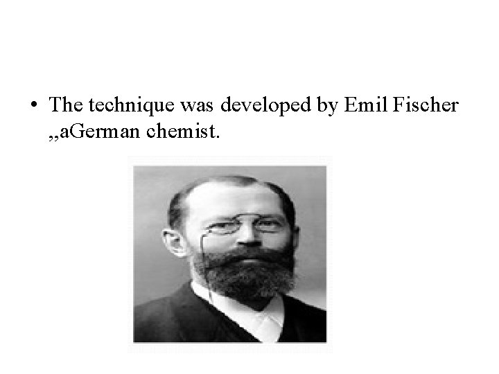  • The technique was developed by Emil Fischer , , a. German chemist.