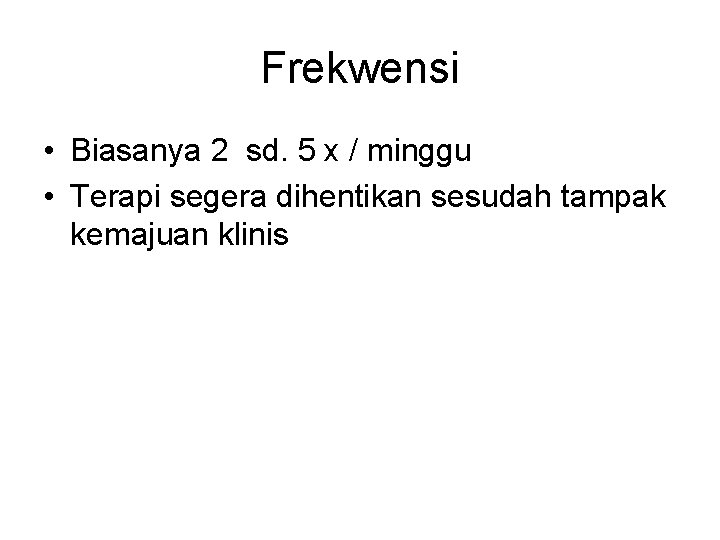 Frekwensi • Biasanya 2 sd. 5 x / minggu • Terapi segera dihentikan sesudah