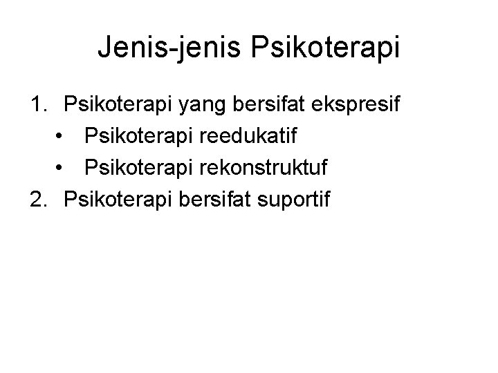 Jenis-jenis Psikoterapi 1. Psikoterapi yang bersifat ekspresif • Psikoterapi reedukatif • Psikoterapi rekonstruktuf 2.