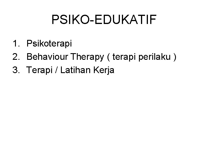 PSIKO-EDUKATIF 1. Psikoterapi 2. Behaviour Therapy ( terapi perilaku ) 3. Terapi / Latihan