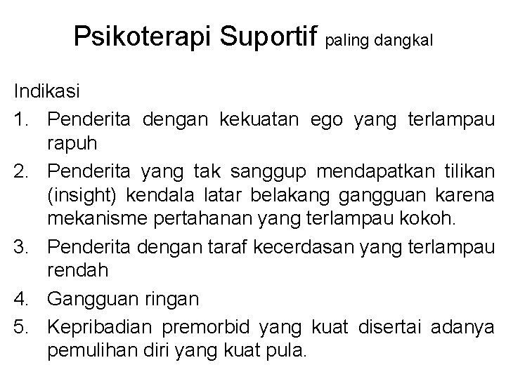 Psikoterapi Suportif paling dangkal Indikasi 1. Penderita dengan kekuatan ego yang terlampau rapuh 2.