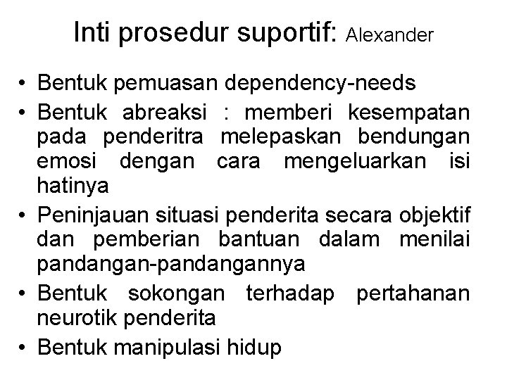 Inti prosedur suportif: Alexander • Bentuk pemuasan dependency-needs • Bentuk abreaksi : memberi kesempatan