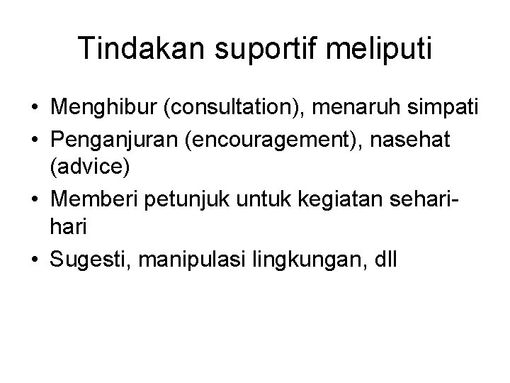 Tindakan suportif meliputi • Menghibur (consultation), menaruh simpati • Penganjuran (encouragement), nasehat (advice) •