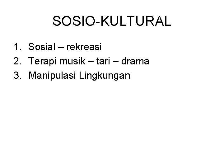 SOSIO-KULTURAL 1. Sosial – rekreasi 2. Terapi musik – tari – drama 3. Manipulasi