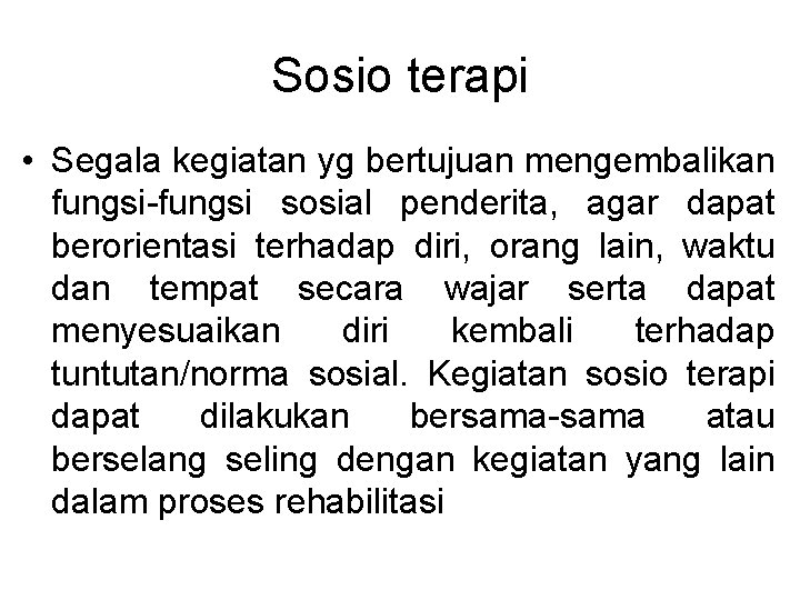 Sosio terapi • Segala kegiatan yg bertujuan mengembalikan fungsi-fungsi sosial penderita, agar dapat berorientasi