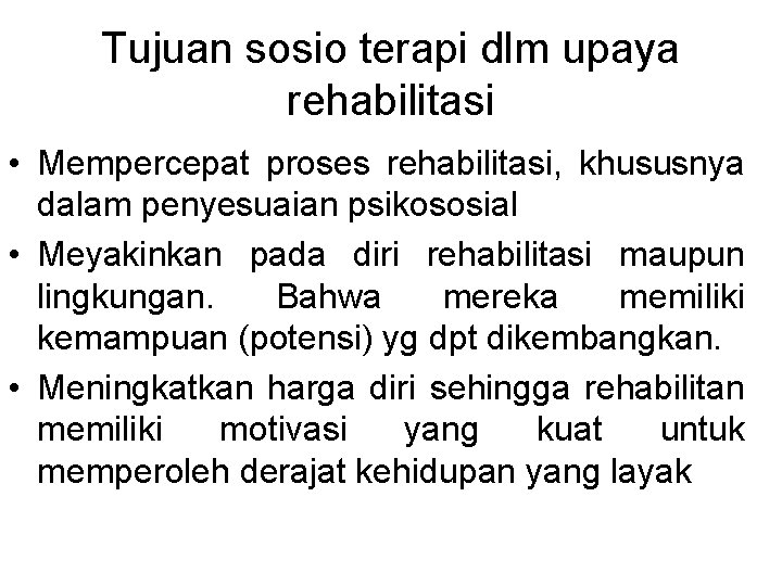Tujuan sosio terapi dlm upaya rehabilitasi • Mempercepat proses rehabilitasi, khususnya dalam penyesuaian psikososial