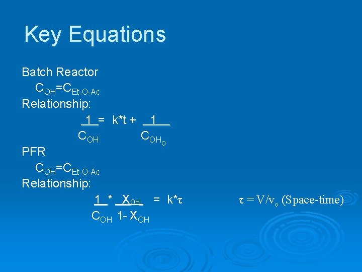 Key Equations Batch Reactor COH=CEt-O-Ac Relationship: 1 = k*t + 1 COHo PFR COH=CEt-O-Ac