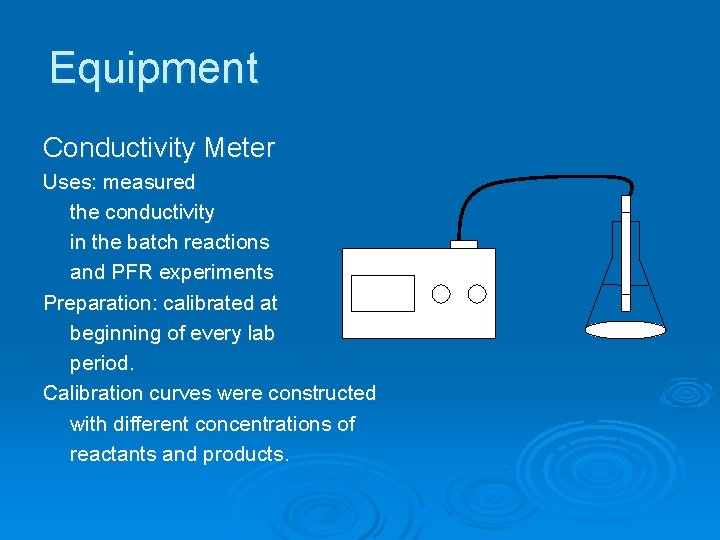 Equipment Conductivity Meter Uses: measured the conductivity in the batch reactions and PFR experiments