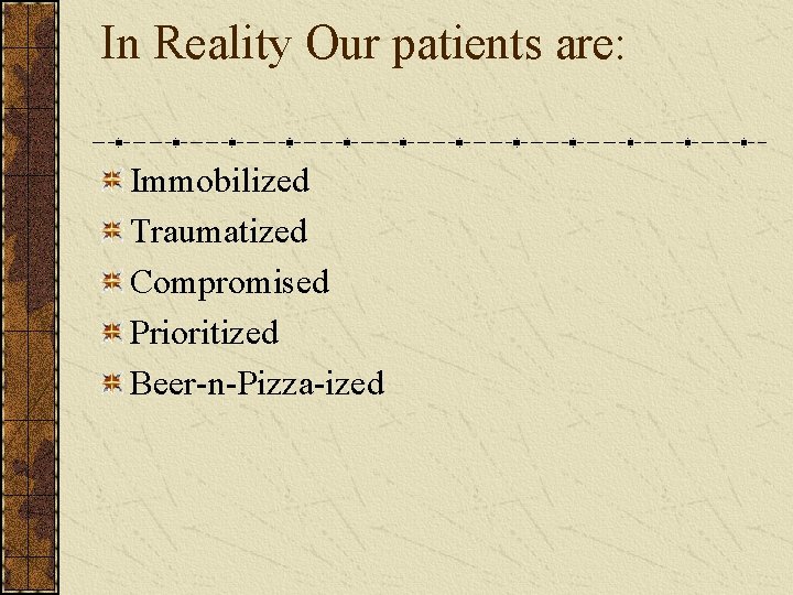 In Reality Our patients are: Immobilized Traumatized Compromised Prioritized Beer-n-Pizza-ized 