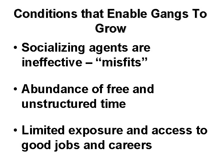 Conditions that Enable Gangs To Grow • Socializing agents are ineffective – “misfits” •