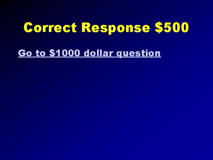 Correct Response $500 Go to $1000 dollar question 