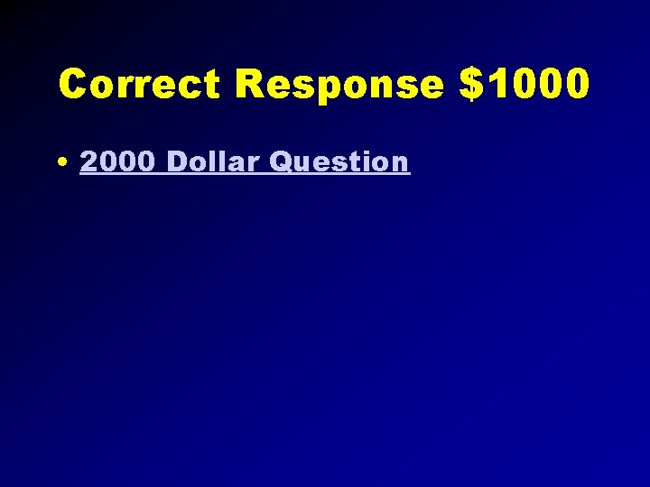 Correct Response $1000 • 2000 Dollar Question 