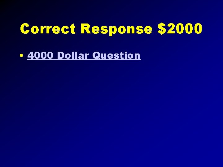 Correct Response $2000 • 4000 Dollar Question 