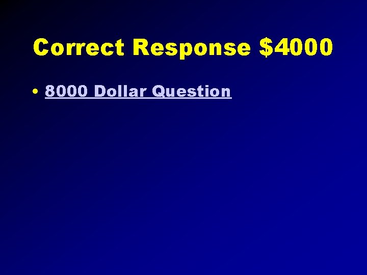 Correct Response $4000 • 8000 Dollar Question 