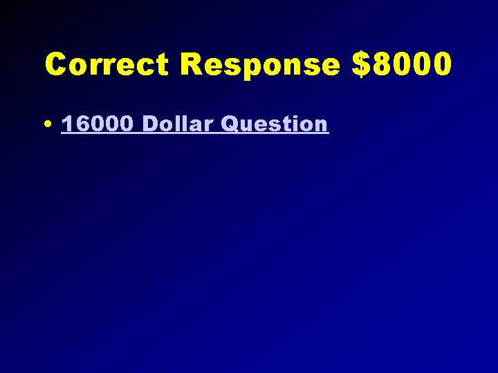 Correct Response $8000 • 16000 Dollar Question 