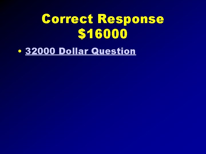 Correct Response $16000 • 32000 Dollar Question 