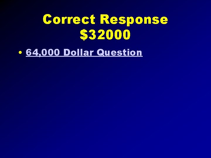 Correct Response $32000 • 64, 000 Dollar Question 