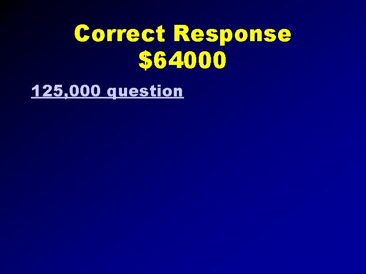 Correct Response $64000 125, 000 question 