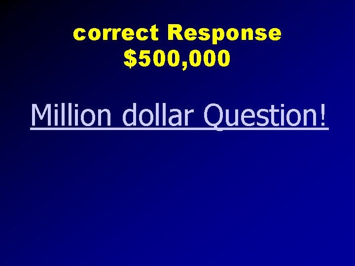 correct Response $500, 000 Million dollar Question! 
