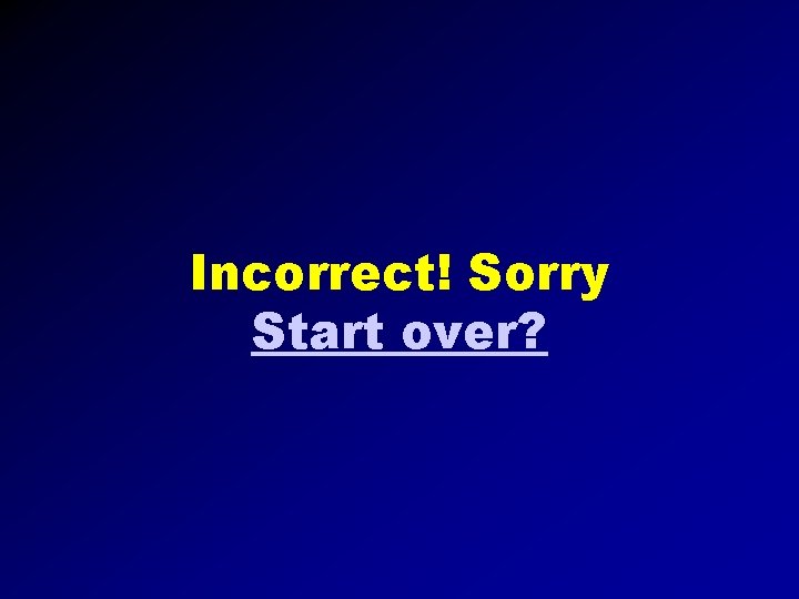 Incorrect! Sorry Start over? 