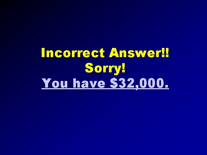 Incorrect Answer!! Sorry! You have $32, 000. 