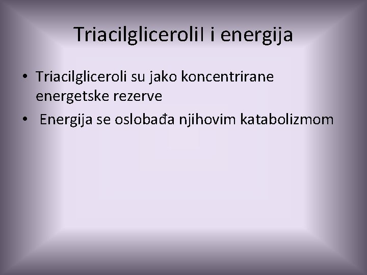 Triacilgliceroli. I i energija • Triacilgliceroli su jako koncentrirane energetske rezerve • Energija se