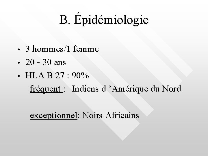 B. Épidémiologie • • • 3 hommes/1 femme 20 - 30 ans HLA B