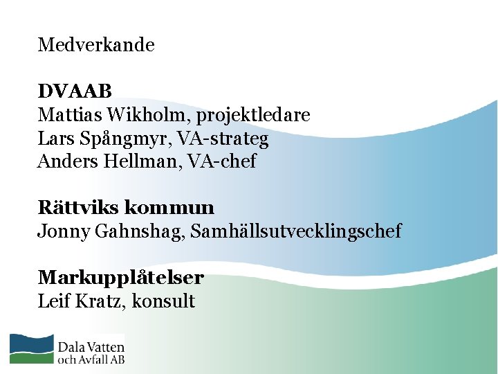 Medverkande DVAAB Mattias Wikholm, projektledare Lars Spångmyr, VA-strateg Anders Hellman, VA-chef Rättviks kommun Jonny