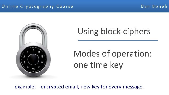 Online Cryptography Course Dan Boneh Using block ciphers Modes of operation: one time key
