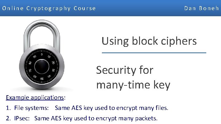 Online Cryptography Course Dan Boneh Using block ciphers Security for many-time key Example applications: