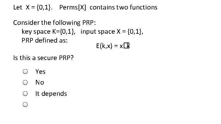 Let X = {0, 1}. Perms[X] contains two functions Consider the following PRP: key