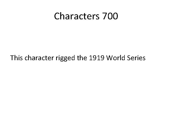 Characters 700 This character rigged the 1919 World Series 