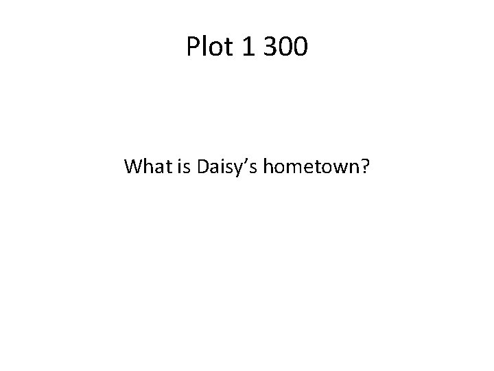 Plot 1 300 What is Daisy’s hometown? 