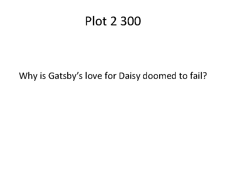 Plot 2 300 Why is Gatsby’s love for Daisy doomed to fail? 