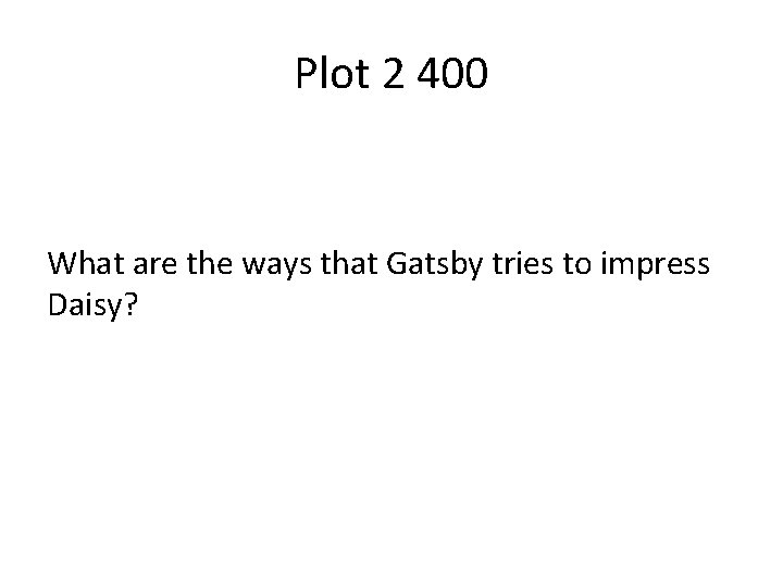Plot 2 400 What are the ways that Gatsby tries to impress Daisy? 