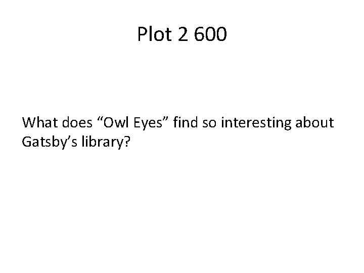 Plot 2 600 What does “Owl Eyes” find so interesting about Gatsby’s library? 