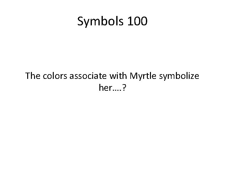 Symbols 100 The colors associate with Myrtle symbolize her…. ? 