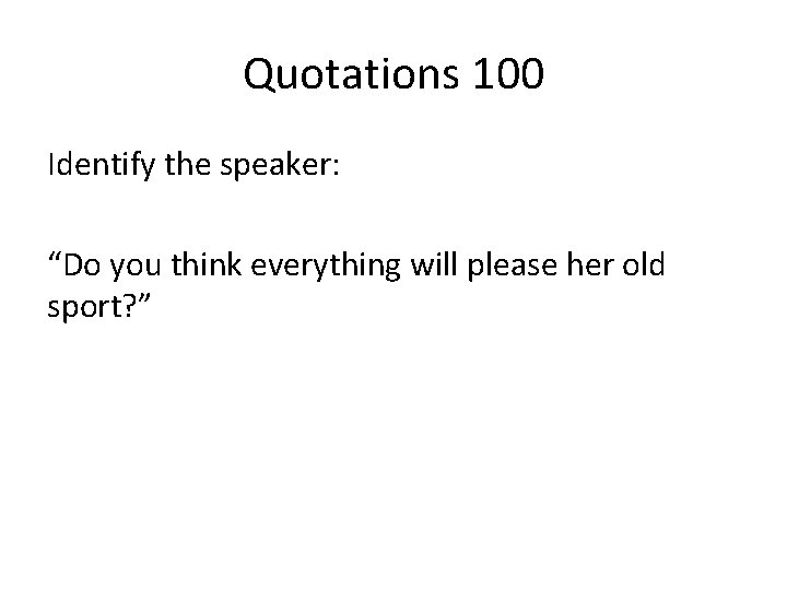 Quotations 100 Identify the speaker: “Do you think everything will please her old sport?