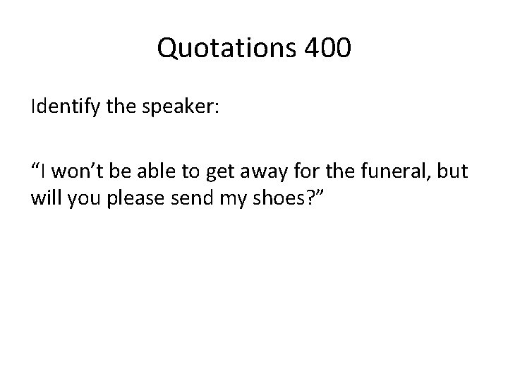 Quotations 400 Identify the speaker: “I won’t be able to get away for the