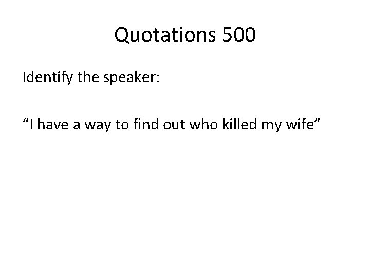 Quotations 500 Identify the speaker: “I have a way to find out who killed