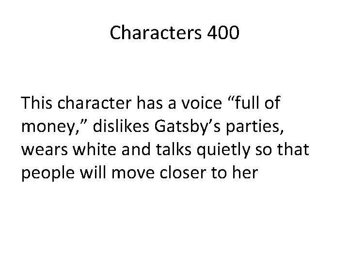 Characters 400 This character has a voice “full of money, ” dislikes Gatsby’s parties,