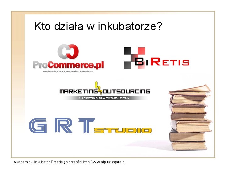 Kto działa w inkubatorze? Akademicki Inkubator Przedsiębiorczości http//www. aip. uz. zgora. pl 